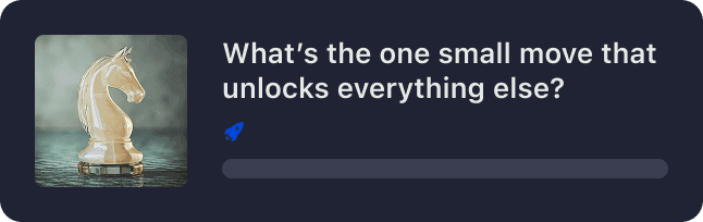 What's the one small move that unlocks everything else?